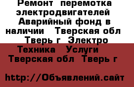 Ремонт, перемотка электродвигателей. Аварийный фонд в наличии - Тверская обл., Тверь г. Электро-Техника » Услуги   . Тверская обл.,Тверь г.